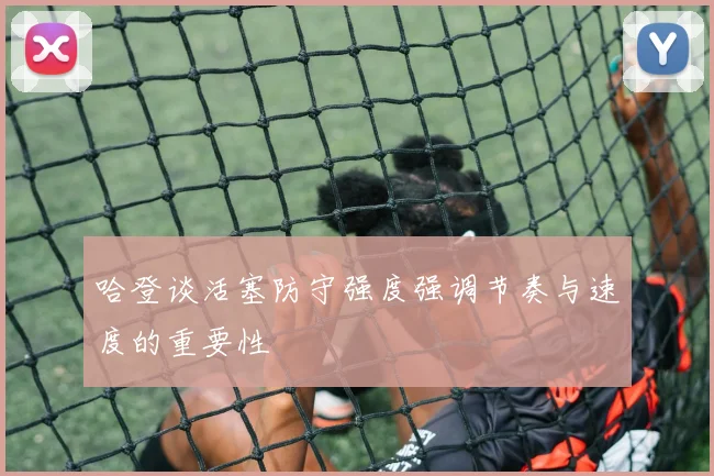 哈登谈活塞防守强度强调节奏与速度的重要性