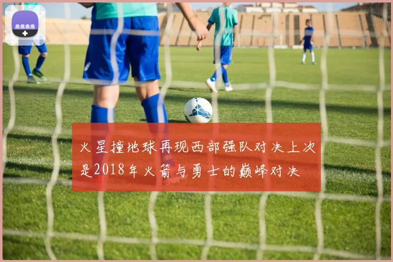 火星撞地球再现西部强队对决上次是2018年火箭与勇士的巅峰对决