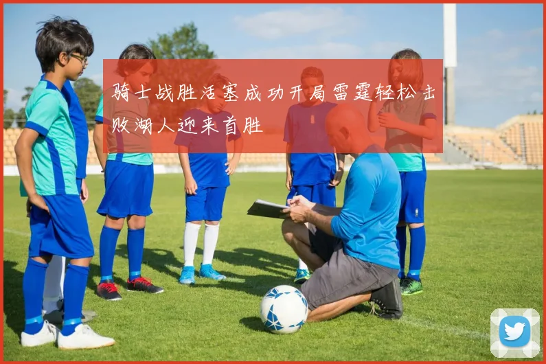 骑士战胜活塞成功开局雷霆轻松击败湖人迎来首胜