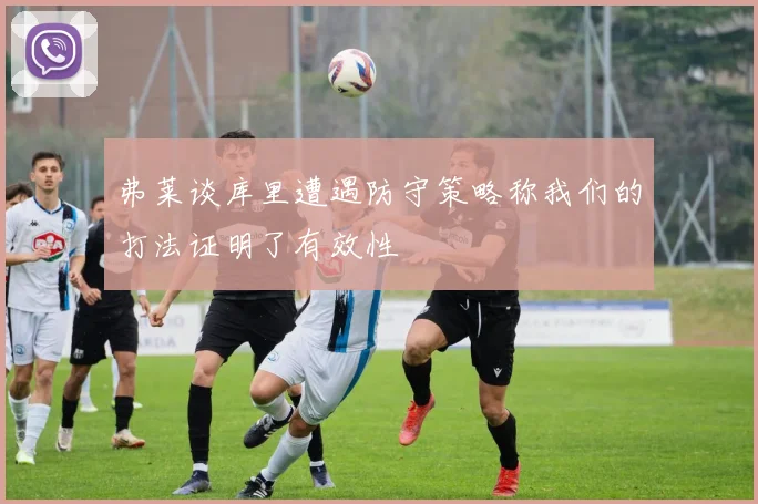 弗莱谈库里遭遇防守策略称我们的打法证明了有效性