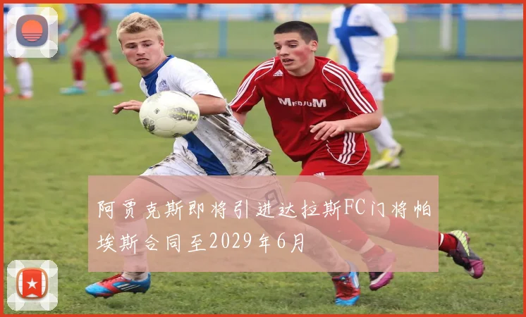 阿贾克斯即将引进达拉斯FC门将帕埃斯合同至2029年6月