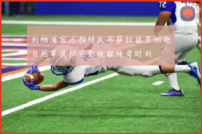 利物浦官方推特发布萨拉赫罗伯逊与冠军奖杯合影致敬传奇时刻