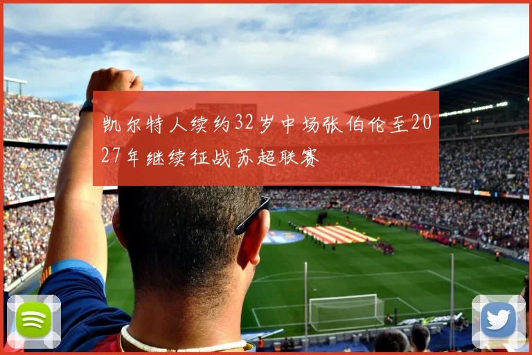凯尔特人续约32岁中场张伯伦至2027年继续征战苏超联赛