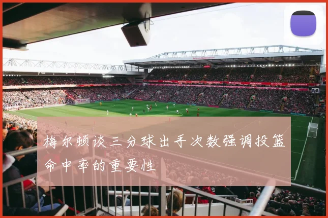 梅尔顿谈三分球出手次数强调投篮命中率的重要性