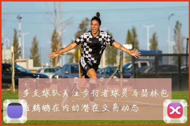多支球队关注步行者球员马瑟林包括鹈鹕在内的潜在交易动态