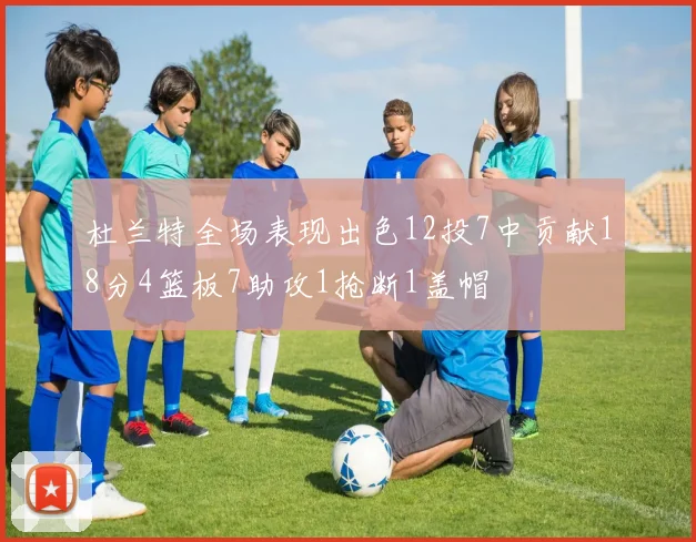 杜兰特全场表现出色12投7中贡献18分4篮板7助攻1抢断1盖帽
