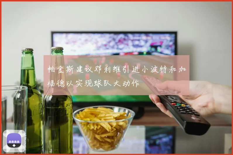 帕金斯建议邓利维引进小波特和加福德以实现球队大动作