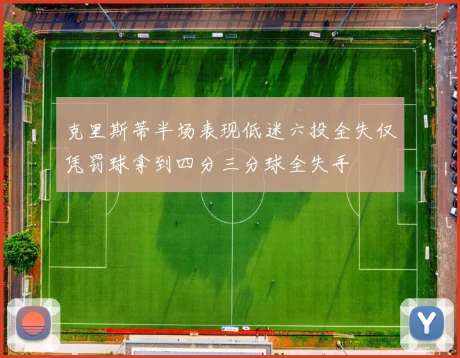 克里斯蒂半场表现低迷六投全失仅凭罚球拿到四分三分球全失手