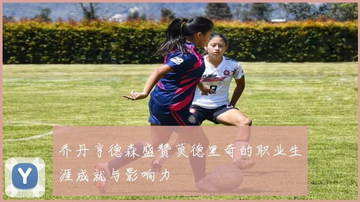乔丹亨德森盛赞莫德里奇的职业生涯成就与影响力