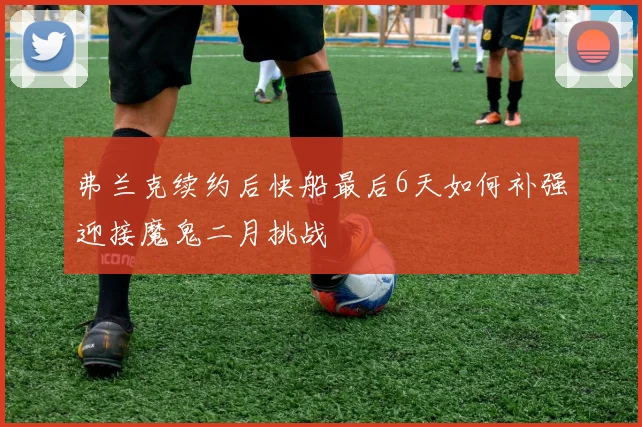 弗兰克续约后快船最后6天如何补强迎接魔鬼二月挑战